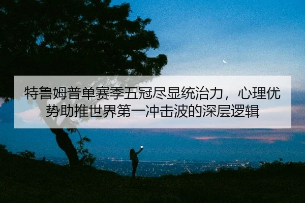 te-lu-mu-pu-dan-sai-ji-wu-guan-jin-xian-tong-zhi-li-xin-li-you-shi-zhu-tui-shi-jie-di-yi-chong-ji-bo-de-shen-ceng-luo-ji-2-939.jpg
