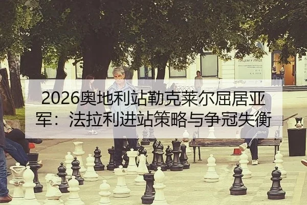 2026奥地利站勒克莱尔屈居亚军：法拉利进站策略与争冠失衡