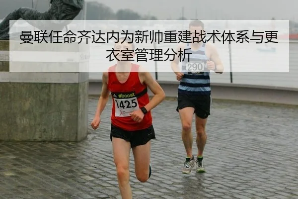 曼联任命齐达内为新帅重建战术体系与更衣室管理分析
